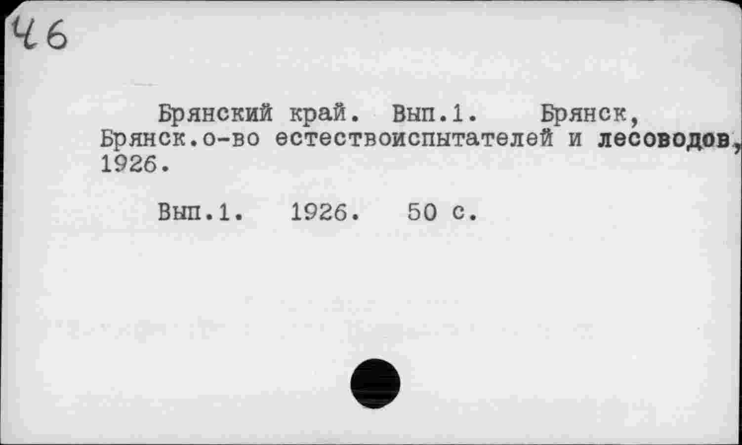 ﻿Брянский край. Вып.1. Брянск, Брянск.о-во естествоиспытателей и лесоводов 1926.
Вып.1. 1926.	50 с.